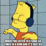 Listening To A Song Over & Over | WHEN YOU LISTEN TO A SONG 50 TIMES IN A ROW AND IT’S JUST AS GOOD AS THE FIRST TIME YOU HEARD IT | image tagged in bart simpson music,music,song on repeat,good song,listening | made w/ Imgflip meme maker