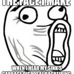 Backfiring garbage disposal | THE FACE I MAKE; WHEN I HEAR MY SINK'S GARBAGE DISPOSAL BACKFIRING | image tagged in screaming face | made w/ Imgflip meme maker