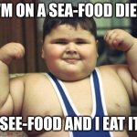 Sea-Food Diet | I'M ON A SEA-FOOD DIET; I SEE-FOOD AND I EAT IT! | image tagged in seafood,eating,yummy,fat,upvote if you agree,down with downvotes weekend | made w/ Imgflip meme maker