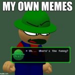 Anyone relate? | MY OWN MEMES | image tagged in bambi where's the funny | made w/ Imgflip meme maker