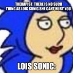 Cursed | THERAPIST: THERE IS NO SUCH THING AS LOIS SONIC SHE CANT HURT YOU. LOIS SONIC: | image tagged in lois sonic,wth | made w/ Imgflip meme maker