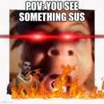 Goofy speed | POV: YOU SEE SOMETHING SUS | image tagged in goofy speed | made w/ Imgflip meme maker