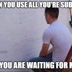Fact: 4 | WHEN YOU USE ALL YOU'RE SUBMITS; AND YOU ARE WAITING FOR MORE | image tagged in staring at wall,memes,facts | made w/ Imgflip meme maker