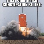 Houston, we have liftoff | FIRST CRAP AFTER CONSTIPATION BE LIKE: | image tagged in exploding toilet,constipated,constipation,crap,diarrhea | made w/ Imgflip meme maker