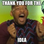 thx for that. no context just take the complement | THANK YOU FOR THE; IDEA | image tagged in will smith happy | made w/ Imgflip meme maker