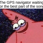 Why, GPS. WHY! | The GPS navigator waiting for the best part of the song | image tagged in evil patrick,gps,memes,lol so funny | made w/ Imgflip meme maker