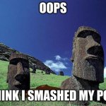 moai pooped | OOPS; I THINK I SMASHED MY POOP | image tagged in moai | made w/ Imgflip meme maker