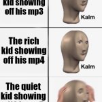 Mp5 is a gun | The cool kid showing off his mp3; The rich kid showing off his mp4; The quiet kid showing off his mp5 | image tagged in kalm kalm panik,quiet kid,funny,memes,kid,school meme | made w/ Imgflip meme maker