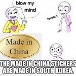 Blow my mind | THE MADE IN CHINA STICKERS ARE MADE IN SOUTH KOREA. | image tagged in blow my mind | made w/ Imgflip meme maker