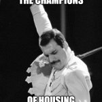 Freddie Mercury | WE ARE THE CHAMPIONS; OF HOUSING DIVERSION!!!! | image tagged in freddie mercury | made w/ Imgflip meme maker