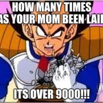 My mom's been busy... | HOW MANY TIMES HAS YOUR MOM BEEN LAID? ITS OVER 9000!!! | image tagged in its over 9000 | made w/ Imgflip meme maker