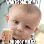 choccy milk | WANT SOME OF MY CHOCCY MILK? | image tagged in memes,skeptical baby | made w/ Imgflip meme maker