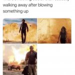 walking away after blowing up