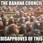 The banana council | THE BANANA COUNCIL; DISAPPROVES OF THIS | image tagged in the banana council | made w/ Imgflip meme maker