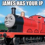 james has your ip | JAMES HAS YOUR IP | image tagged in james,i konw whre u live | made w/ Imgflip meme maker