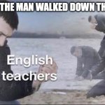 English teachers | AUTHOR: THE MAN WALKED DOWN THE STREET | image tagged in english teachers | made w/ Imgflip meme maker