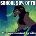 me 99% of the time | ME AT SCHOOL 99% OF THE TIME | image tagged in im surrounded by idiots | made w/ Imgflip meme maker