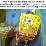 Accurate ngl | When people describe you as chill but you’re literally always on the verge of a mental breakdown and always mask it by acting unbothered: | image tagged in spongebob internal screaming,memes,funny,true story,relatable memes,school | made w/ Imgflip meme maker