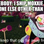 †the power of [[number1ratedsalesman1997]] compels you† | SOMEBODY: I SHIP MOXXIE WITH SOMEONE ELSE OTHER THAN MILLIE | image tagged in helluva boss fizzaroli | made w/ Imgflip meme maker