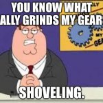 Michigan + anywhere north | YOU KNOW WHAT REALLY GRINDS MY GEARS? SHOVELING. | image tagged in you know what really grinds my gears,rant | made w/ Imgflip meme maker