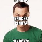 I can relate to Sheldon | *KNOCKS*
PENNY? *KNOCKS*
PENNY? *KNOCKS*
PENNY? | image tagged in sheldon cooper,knock knock,the big bang theory | made w/ Imgflip meme maker
