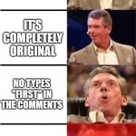 a remake of one of my first memes | YOU FIND A GOOD MEME; IT'S COMPLETELY ORIGINAL; NO TYPES "FIRST" IN THE COMMENTS; IT HAS 68 UPVOTES | image tagged in vince mcmahon reaction w/glowing eyes | made w/ Imgflip meme maker