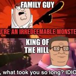Reboot is not necessary | FAMILY GUY; KING OF THE HILL | image tagged in you're an irredeemable monster | made w/ Imgflip meme maker