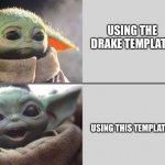 Baby yoda | USING THE DRAKE TEMPLATE; USING THIS TEMPLATE | image tagged in baby yoda | made w/ Imgflip meme maker