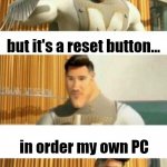 When you buy my own PC | When you stop buy PC... but it's a reset button... in order my own PC | image tagged in 3 panel markiplier metroman,memes | made w/ Imgflip meme maker