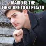 Matpat and Mario memes | MARIO IS THE FIRST ONE TO BE PLAYED | image tagged in matpat | made w/ Imgflip meme maker