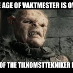 age of men | THE AGE OF VAKTMESTER IS OVER; THE TIME OF THE TILKOMSTTEKNIKER HAS COME | image tagged in age of men | made w/ Imgflip meme maker