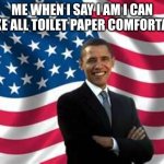 Obama | ME WHEN I SAY I AM I CAN MAKE ALL TOILET PAPER COMFORTABLE | image tagged in memes,obama | made w/ Imgflip meme maker