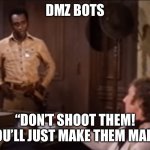 DMZ Bots | DMZ BOTS; “DON’T SHOOT THEM! YOU’LL JUST MAKE THEM MAD.” | image tagged in don t shoot him you ll just make him mad | made w/ Imgflip meme maker