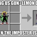 mincraft | AMONG US GUN+LEMON DRIP=; WHEN THE IMPOSTER IS SUS | image tagged in mincraft | made w/ Imgflip meme maker