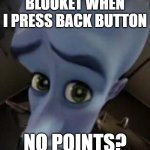 megamind no b | BLOOKET WHEN I PRESS BACK BUTTON; NO POINTS? | image tagged in megamind no b | made w/ Imgflip meme maker