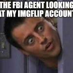 He's very confused. | THE FBI AGENT LOOKING AT MY IMGFLIP ACCOUNT | image tagged in wide eyes from behind door,memes | made w/ Imgflip meme maker