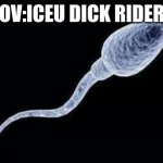 da sperm | POV:ICEU DICK RIDERS | image tagged in da sperm | made w/ Imgflip meme maker