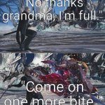 Devil May Cry 5 Dante attacking Vergil | "No thanks grandma, I'm full."; "Come on one more bite." | image tagged in devil may cry 5 dante attacking vergil | made w/ Imgflip meme maker
