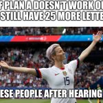 Get A Life | "IF PLAN A DOESN'T WORK OUT YOU STILL HAVE 25 MORE LETTERS."; CHINESE PEOPLE AFTER HEARING THIS | image tagged in megan rapinoe victory | made w/ Imgflip meme maker