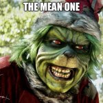 The Mean one | THE MEAN ONE | image tagged in the mean one,the grinch,universal,horror,sleight of hand productions,late christmas meme | made w/ Imgflip meme maker