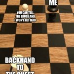 image title | ME; YOU CAN TELL THE TRUTH AND I WON'T GET MAD; BACKHAND TO THE CHEST | image tagged in chess knight pawn rook | made w/ Imgflip meme maker