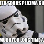 Confused stormtrooper | LAZER SORDS PLAZMA GUNS; SO MUCH FOR LONG TIME A GO | image tagged in confused stormtrooper | made w/ Imgflip meme maker