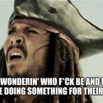 The phrase is "for f*ck's sake" btw! | ME WONDERIN' WHO F*CK BE AND WHY WE'RE DOING SOMETHING FOR THEIR SAKE! | image tagged in confused jack sparrow | made w/ Imgflip meme maker