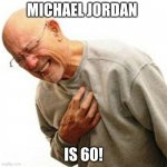 Right In The Childhood | MICHAEL JORDAN; IS 60! | image tagged in memes,right in the childhood | made w/ Imgflip meme maker