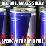 Cans of Red bull | RED BULL MAKES SHEILA; SPEAK WITH RAPID FIRE! | image tagged in cans of red bull | made w/ Imgflip meme maker