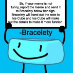 :D | Sir, if your meme is not funny, report the meme and send it to Bracelety below her sign. Bracelety will hand out the note to Ice Cube and Ice Cube will make out the details to make it more funnier. -Bracelety | image tagged in bracelety sign,notice | made w/ Imgflip meme maker