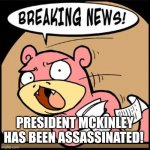 Slowpoke Breaking News | PRESIDENT MCKINLEY HAS BEEN ASSASSINATED! | image tagged in slowpoke breaking news | made w/ Imgflip meme maker