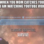 Current Objective: Survive | WHEN YOU MOM CATCHES YOU AT 3 AM WATCHING YOUTUBE VIDEOS | image tagged in current objective survive | made w/ Imgflip meme maker