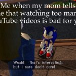 I just stumbled across this meme template and I already love it | Me when my mom tells me that watching too many YouTube videos is bad for you | image tagged in woah thats interesting but i sure don't care | made w/ Imgflip meme maker