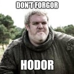 Don't Forgor Hodor | DON'T FORGOR; HODOR | image tagged in hodor,forgor | made w/ Imgflip meme maker
